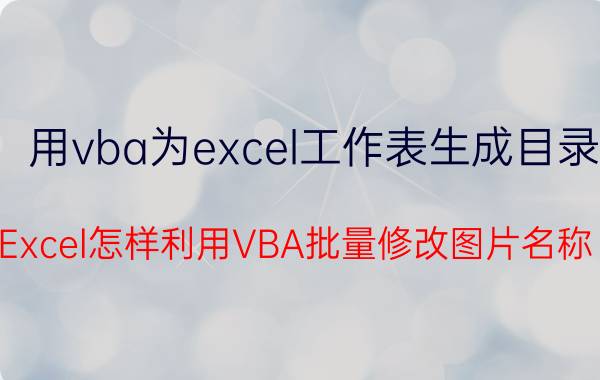 用vba为excel工作表生成目录 Excel怎样利用VBA批量修改图片名称？